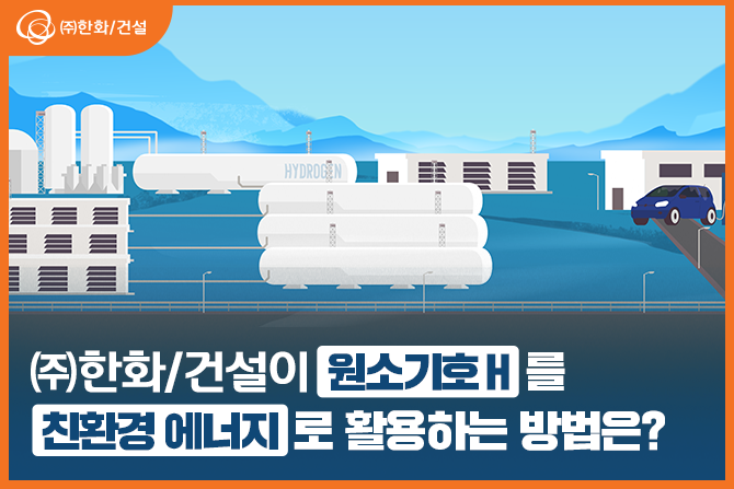 ㈜한화&#47;건설이 &apos;원소기호 H&apos;를 친환경 에너지로 활용하는 방법은?
