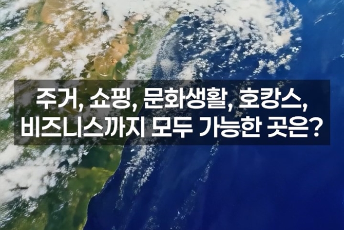 주거, 쇼핑, 문화생활, 호캉스, 비즈니스까지 모두 가능한 곳은?