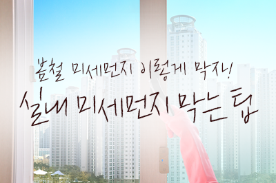 봄철 미세먼지 이렇게 막자! 실내 미세먼지 막는 팁 💨